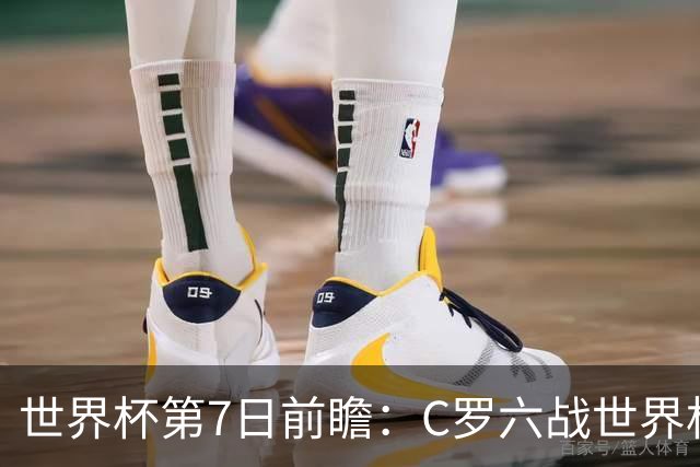 世界杯第7日前瞻：C罗六战世界杯冲纪录 英克对决焦点战