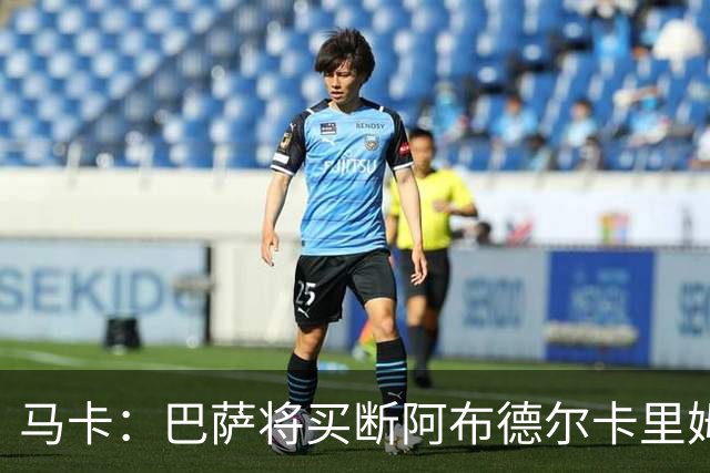 马卡：巴萨将买断阿布德尔卡里姆，他的能力与个性说服技术团队